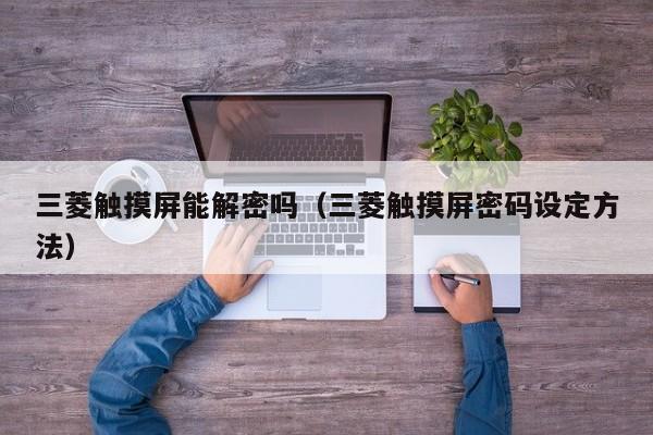 三菱触摸屏能解密吗（三菱触摸屏密码设定方法）-第1张图片-晋江速捷自动化科技有限公司