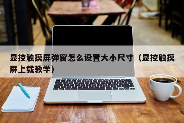 显控触摸屏弹窗怎么设置大小尺寸（显控触摸屏上载教学）-第1张图片-晋江速捷自动化科技有限公司