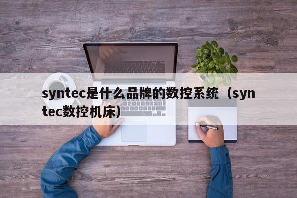 syntec是什么品牌的数控系统（syntec数控机床）-第1张图片-晋江速捷自动化科技有限公司