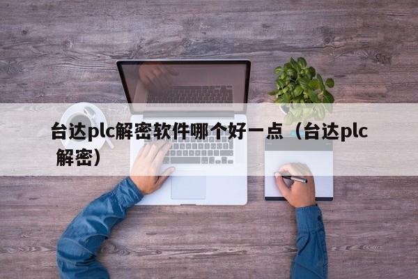 台达plc解密软件哪个好一点（台达plc 解密）-第1张图片-晋江速捷自动化科技有限公司