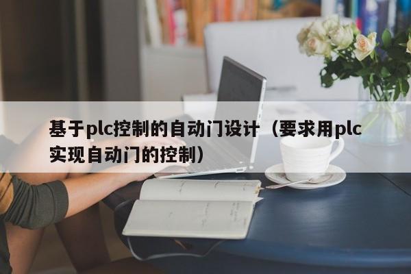 基于plc控制的自动门设计（要求用plc实现自动门的控制）-第1张图片-晋江速捷自动化科技有限公司