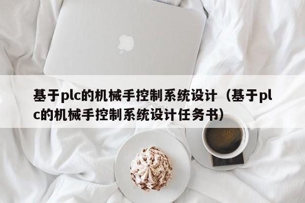 基于plc的机械手控制系统设计（基于plc的机械手控制系统设计任务书）-第1张图片-晋江速捷自动化科技有限公司