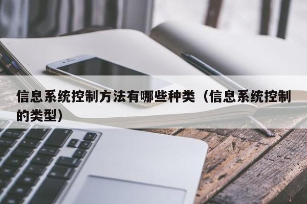 信息系统控制方法有哪些种类（信息系统控制的类型）-第1张图片-晋江速捷自动化科技有限公司