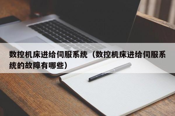 数控机床进给伺服系统（数控机床进给伺服系统的故障有哪些）-第1张图片-晋江速捷自动化科技有限公司