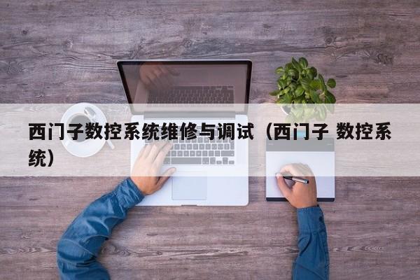 西门子数控系统维修与调试（西门子 数控系统）-第1张图片-晋江速捷自动化科技有限公司