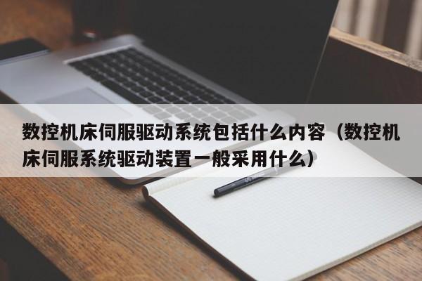 数控机床伺服驱动系统包括什么内容（数控机床伺服系统驱动装置一般采用什么）-第1张图片-晋江速捷自动化科技有限公司