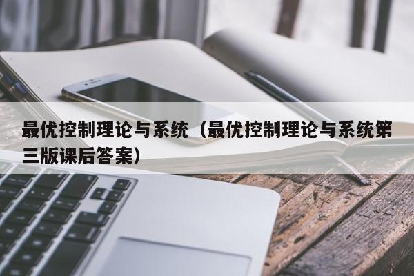 最优控制理论与系统（最优控制理论与系统第三版课后答案）-第1张图片-晋江速捷自动化科技有限公司